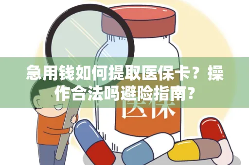 急用钱如何提取医保卡？操作合法吗避险指南？